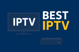 Best IPTV: A Complete Guide to Choosing the Right Service