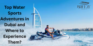 Top Water Sports Adventures in Dubai and Where to Experience Them?