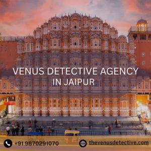 Venus Detective Agency Jaipur – Get the Best Private Investigator in Jaipur