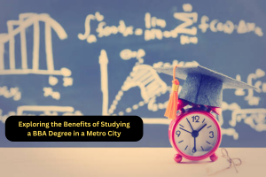 Exploring the Benefits of Studying a BBA Degree in a Metro City