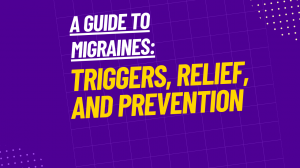 A Guide to Migraines Triggers, Relief, and Prevention