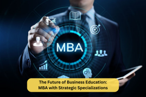 The Future of Business Education: MBA with Strategic Specializations