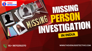 “Missing Person Investigation: How Private Detectives in India Help Find Your Loved Ones”