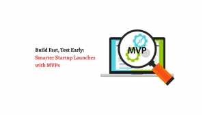 Build Fast, Test Early: Smarter Startup Launches with MVPs