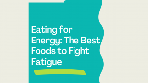 Eating for Energy: The Best Foods to Fight Fatigue