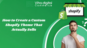 How to Create a Custom Shopify Theme That Actually Sells
