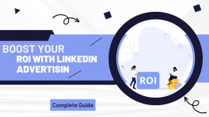 Boost Your Roi With LinkedIn Advertising: Complete Guide