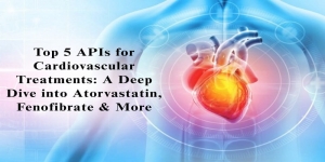 Top 5 APIs for Cardiovascular Treatments: A Deep Dive into Atorvastatin, Fenofibrate & More