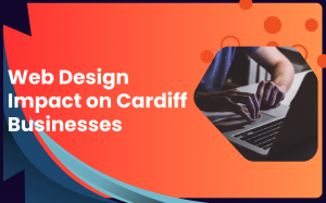 The Role of Web Design in Cardiff’s Digital Landscape