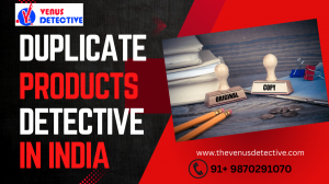 Your Trusted Duplicate Products Detective in India – Venus Detective Agency for Brand Protection