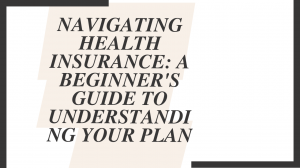 Navigating Health Insurance: A Beginner's Guide to Understanding Your Plan