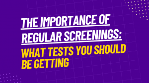 The Importance of Regular Screenings: What Tests You Should Be Getting