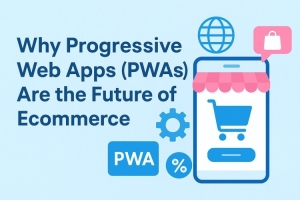 Why Progressive Web Apps (PWAs) Are the Future of Ecommerce