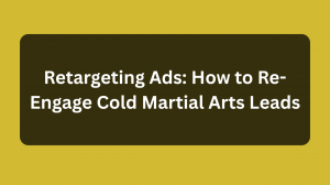 Retargeting Ads: How to Re-Engage Cold Martial Arts Leads