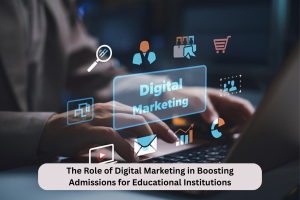 The Role of Digital Marketing in Boosting Admissions for Educational Institutions