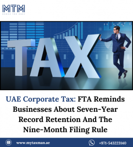 UAE Corporate Tax: FTA Reminds Businesses About Seven-Year Record Retention And The Nine‑Month Filing Rule