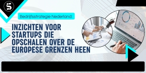 Bedrijfsstrategie Nederland: Inzichten Voor Startups Die Opschalen Over De Europese Grenzen Heen