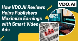 How VDO.AI Reviews Helps Publishers Maximize Earnings with Smart Video Ads