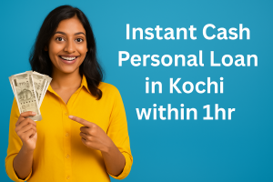 Instant Cash Personal Loan in Kochi within 1hr – Your Complete Guide
