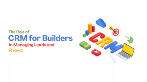 The Role of CRM for Builders in Managing Leads and Prospects