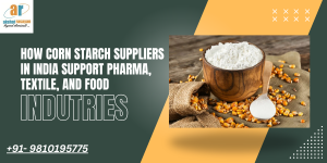 How Corn Starch Suppliers in India Support Pharma, Textile, and Food Industries
