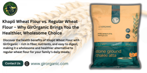 Khapli Wheat Flour vs. Regular Wheat Flour – Why GirOrganic Brings You the Healthier, Wholesome Choice