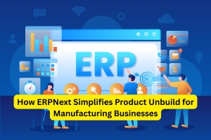 How ERPNext Simplifies Product Unbuild for Manufacturing Businesses