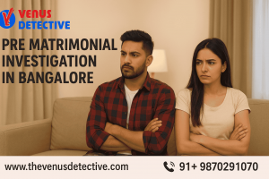 Pre Matrimonial Investigation in Bangalore – Venus Detective Agency for Trusted Background Checks