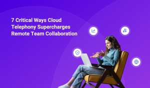 7 Critical Ways Cloud Telephony Supercharges Remote Team Collaboration