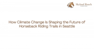 How Climate Change Is Shaping the Future of Horseback Riding Trails in Seattle