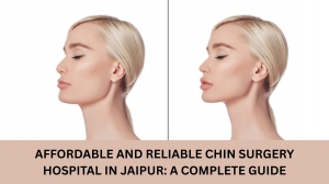 Affordable and Reliable Chin Surgery Hospital in Jaipur: A Complete Guide