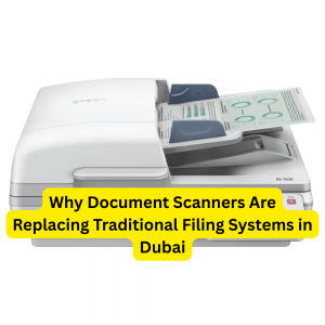 Why Document Scanners Are Replacing Traditional Filing Systems in Dubai
