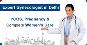 Expert Gynecologist in Delhi – PCOS, Pregnancy & Complete Women’s Care