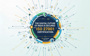 The Digital Future of India is Secured with ISO 27001 Certification.