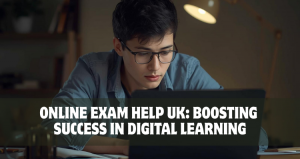 Online Exam Help UK: Boosting Success in Digital Learning