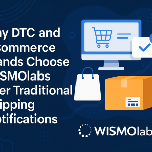 Why DTC and eCommerce Brands Choose WISMOlabs Over Traditional Shipping Notifications