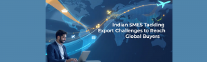 Indian SMEs Tackling Export Challenges to Reach Global Buyers
