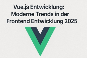 Vue.js Entwicklung: Moderne Trends in der Frontend Entwicklung 2025