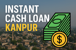 Instant Cash Loan Kanpur: A Smart Borrowing Guide for Quick Financial Relief