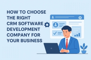 How to Choose the Right CRM Software Development Company for Your Business