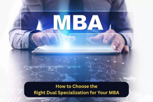 How to Choose the Right Dual Specialization for Your MBA