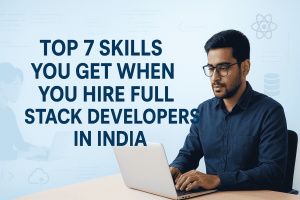 Top 7 Skills You Get When You Hire Full Stack Developers in India