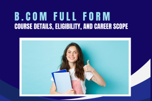 B.Com Full Form, Course Details, Eligibility, and Career Scope