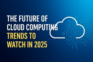 The Future of Cloud Computing: Trends to Watch in 2025