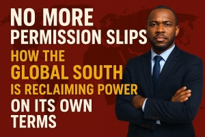 No More Permission Slips: How the Global South Is Reclaiming Power on Its Own Terms