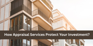 How Appraisal Services Protect Your Investment?
