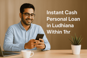 Instant Cash Personal Loan in Ludhiana Within 1hr – Your Complete Guide