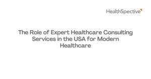 The Role of Expert Healthcare Consulting Services in the USA for Modern Healthcare