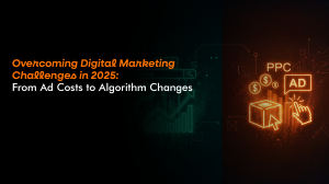 Overcoming Digital Marketing Challenges in 2025: From Ad Costs to Algorithm Changes