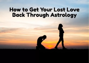 How to Get Your Lost Love Back Through Astrology